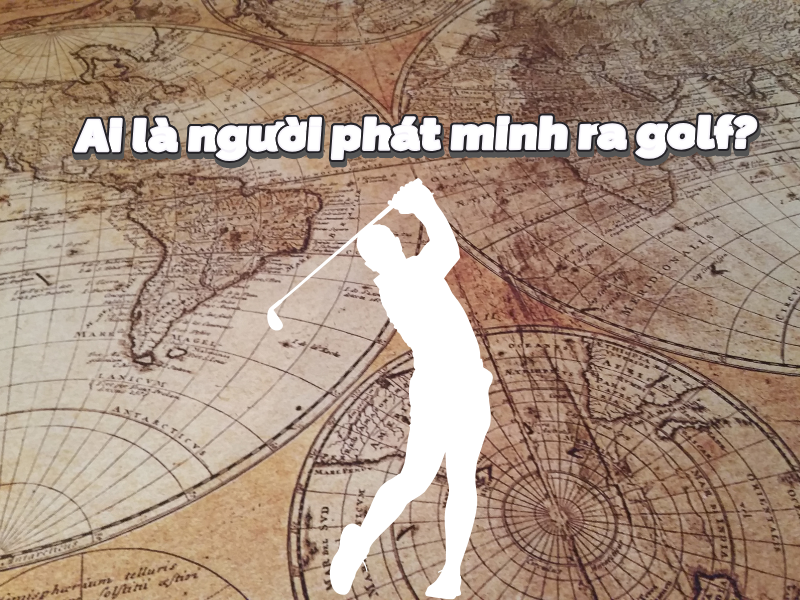 Ai là người phát minh ra golf